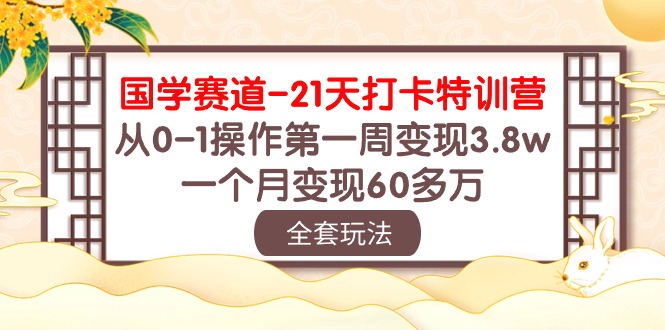 （10224期）国学 赛道-21天打卡特训营：从0-1操作第一周变现3.8w，一个月变现60多万-星舰联盟