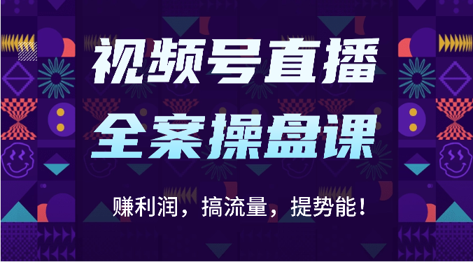 视频号直播全案操盘课：赚利润，搞流量，提势能！（16节课）-星舰联盟
