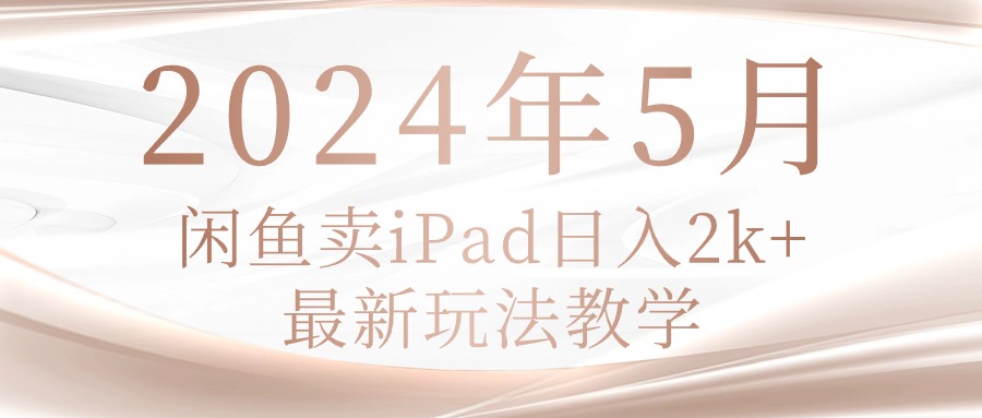 （10459期）2024年5月闲鱼卖ipad日入2k，最新玩法教学-星舰联盟