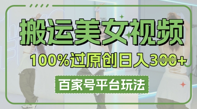 搬运美女视频100%过原创大揭秘，百家号平台玩法，轻松日入3张(可矩阵)-星舰联盟