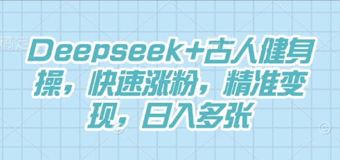 Deepseek+古人健身操，快速涨粉，精准变现，日入多张-星舰联盟