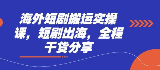 海外短剧搬运实操课，短剧出海，全程干货分享-星舰联盟