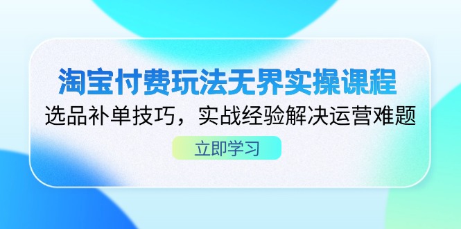 （14344期）淘宝付费玩法无界实操课程，选品补单技巧，实战经验解决运营难题-星舰联盟