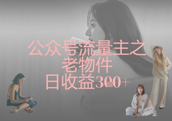 公众号流量主之老物件日收益300+-星舰联盟