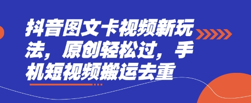 抖音图文卡视频新玩法，原创轻松过，手机短视频搬运去重-星舰联盟