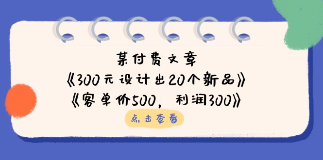 （14209期）某付费文章：《300元设计出20个新品》+《客单价500，利润300》-星舰联盟