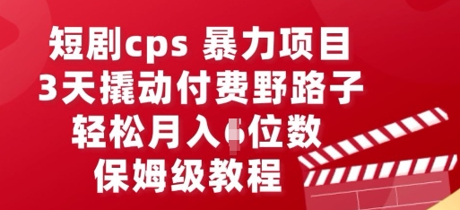 短剧cps暴力项目，3天撬动付费野路子，有人偷偷月入五位数，保姆级教程-星舰联盟