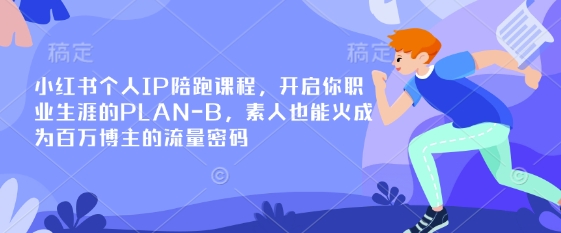 小红书个人IP陪跑课程，开启你职业生涯的PLAN-B，素人也能火成为百万博主的流量密码-星舰联盟