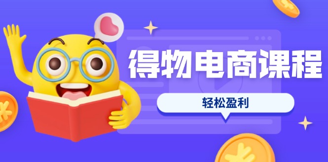 （14146期）得物电商课程合集，选品、优化、定价全攻略，7天SOP单品爆红，轻松盈利-星舰联盟