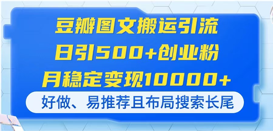 （14323期）豆瓣图文搬运引流，日引500+创业粉，月稳定变现10000+，好做、易推荐且…-星舰联盟