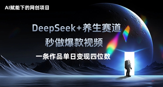 AI赋能下的网创项目，DeepSeek+养生赛道，秒做爆款视频一条作品单日变现三位数-星舰联盟