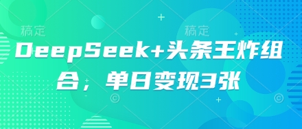 DeepSeek+头条王炸组合，单日变现3张-星舰联盟