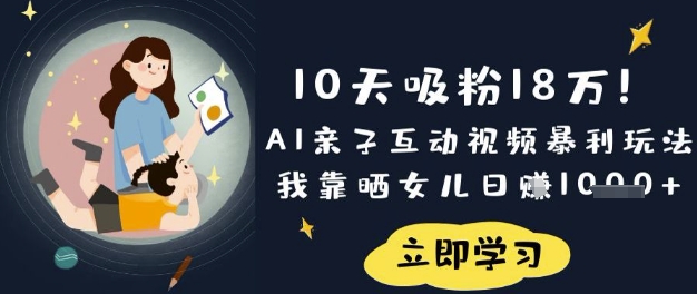 10天吸粉18W！AI亲子互动视频暴利玩法，我靠晒女儿日入数张-星舰联盟