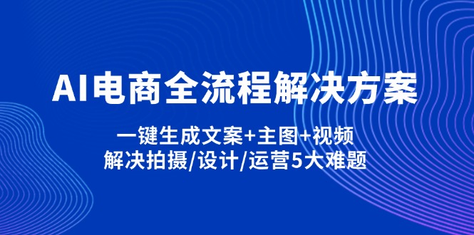 （14200期）AI电商全流程解决方案,一键生成文案+主图+视频,解决拍摄/设计/运营5大难题-星舰联盟