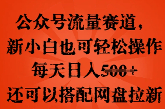 公众号流量赛道，新人小白也可轻松上手操作，每天日入100+，还可以搭配网盘拉新-星舰联盟