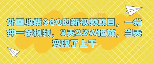 外面收费980的新视频项目，一分钟一条视频，3天23W播放，当天变现了上千-星舰联盟