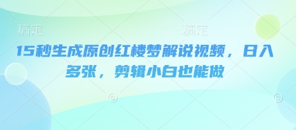 15秒生成原创红楼梦解说视频，日入多张，剪辑小白也能做-星舰联盟