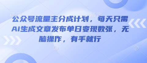 公众号流量主分成计划，每天只需Ai生成文章发布单日变现数张，无脑操作，有手就行-星舰联盟