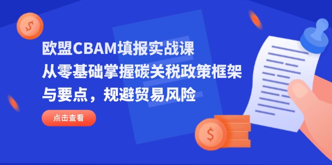 （14342期）欧盟CBAM填报实战课，从零基础掌握碳关税政策框架与要点，规避贸易风险-星舰联盟