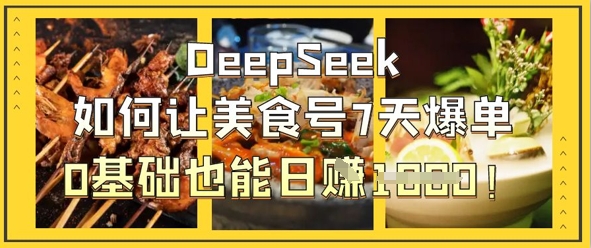 DeepSeek如何让美食号7天爆单，0基础也能日入1k-星舰联盟