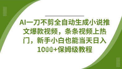 AI一刀不剪全自动生成小说推文爆款视频，条条视频上热门，新手小白也能当天日入数张-星舰联盟