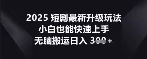 2025短剧最新升级玩法，小白也能快速上手，无脑搬运日入3张-星舰联盟