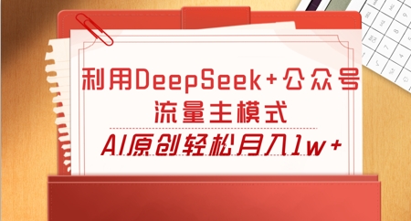 利用DeepSeek+公众号流量主模式，AI原创轻松月入1w+-星舰联盟