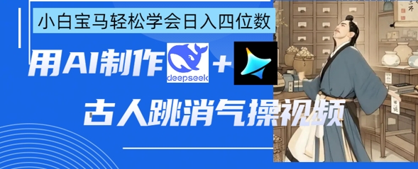 AI古人跳消气操视频制作，deepseek+即梦，小白宝马轻松学会日入四位数-星舰联盟
