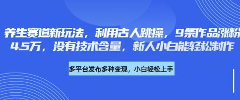 养生赛道新玩法，利用古人跳操，9条作品涨粉4.5W，没有技术含量，新人小白能轻松制作-星舰联盟