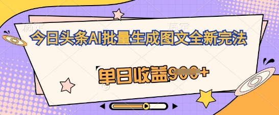 今日头条AI批量生成图文全新完法，单日收益几张-星舰联盟