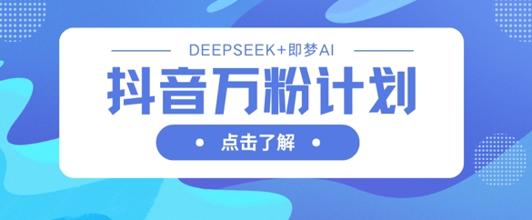 抖音万粉计划，利用DeepSeek+即梦AI生成视频，快速涨到万粉-星舰联盟