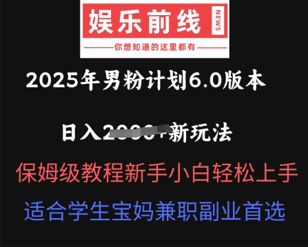 2025年男粉计划6.0版本，日入多张新玩法，保姆级教程新手小白轻松上手，适合学生宝妈兼职副业首选-星舰联盟