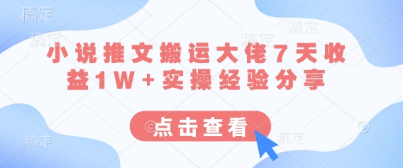 小说推文搬运大佬7天收益1W+实操经验分享-星舰联盟
