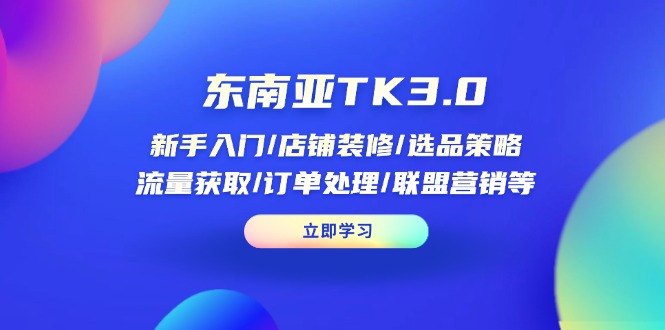 （14208期）东南亚TK3.0：新手入门/店铺装修/选品策略/流量获取/订单处理/联盟营销等-星舰联盟