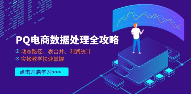 （14240期）PQ电商数据处理全攻略，动态路径、表合并、利润统计，实操教学快速掌握-星舰联盟