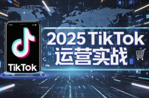 2025TikTok电商运营，掌握TikTok店铺运营核心技巧，实现低成本高转化-星舰联盟