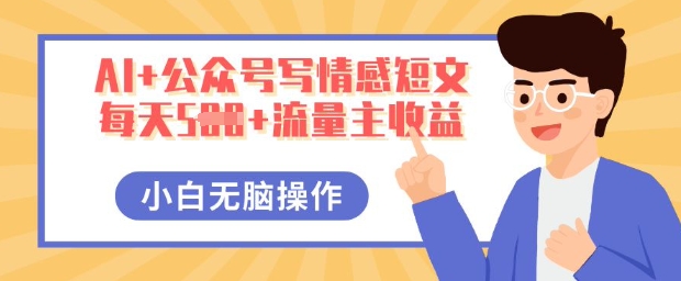 AI+公众号写情感短文，每天5张+流量主收益，多号矩阵无脑操作，小白轻松上手，保姆级教程-星舰联盟