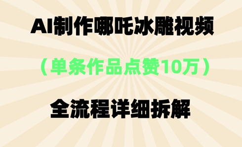 AI哪吒冰雕视频，单条视频点赞10W+，全流程详细拆解-星舰联盟