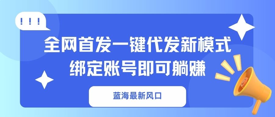（14183期）蓝海最新风口，全网首发一键代发新模式！绑定账号即可躺赚-星舰联盟