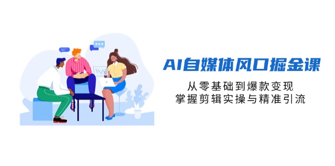（14329期）AI自媒体风口掘金课，从零基础到爆款变现，掌握剪辑实操与精准引流-星舰联盟