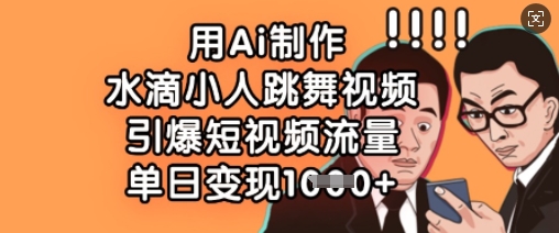 用Ai制作水滴小人跳舞视频，引爆短视频流量，单日变现数张-星舰联盟