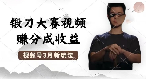 制作锻刀大赛视频，撸视频号分成计划收益，操作简单，轻松月入过W-星舰联盟