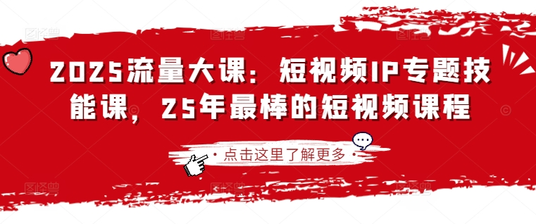 2025流量大课：短视频IP专题技能课，25年最棒的短视频课程-星舰联盟