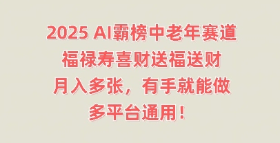 2025AI霸榜中老年赛道，福禄寿喜财送福送财，月入多张，有手就能做，多平台通用!-星舰联盟