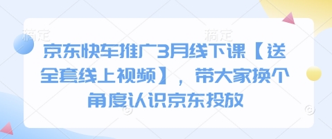 京东快车推广3月线下课【送全套线上视频】，带大家换个角度认识京东投放-星舰联盟