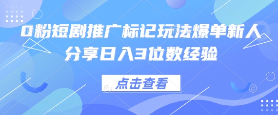 0粉短剧推广标记玩法爆单新人分享日入3位数经验-星舰联盟