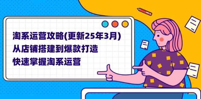 （14190期）淘系运营攻略(更新25年3月) 从店铺搭建到爆款打造，快速掌握淘系运营-星舰联盟