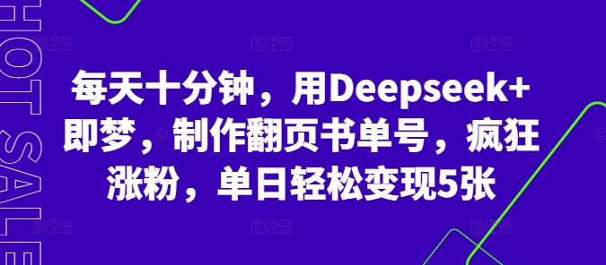 每天十分钟，用Deepseek+即梦，制作翻页书单号，疯狂涨粉，单日轻松变现5张-星舰联盟