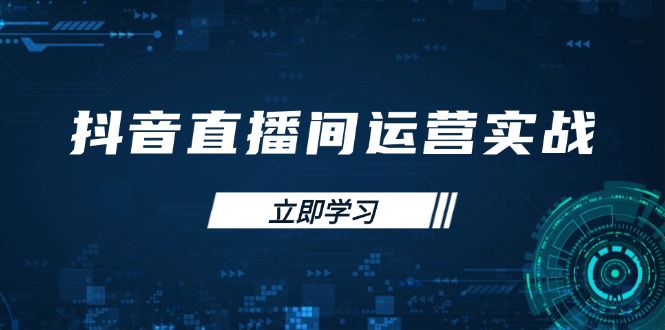 （14250期）抖音直播间运营实战48+50期：学习账号管理与流量模型 掌握付费推广提升GMV-星舰联盟
