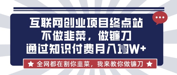 互联网创业尽头-不做韭菜，做镰刀，通过知识付费月入10个【揭秘】-星舰联盟
